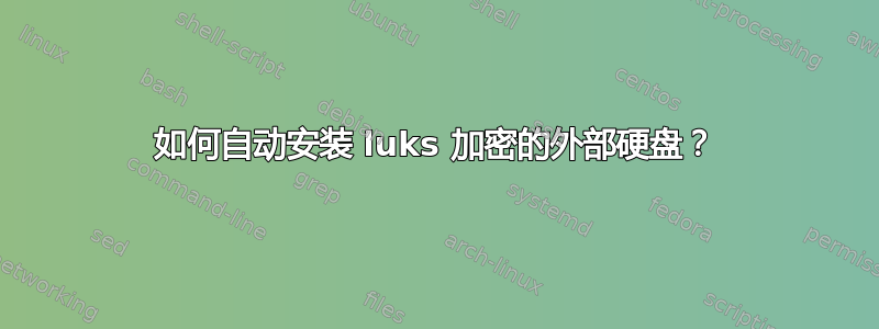 如何自动安装 luks 加密的外部硬盘？