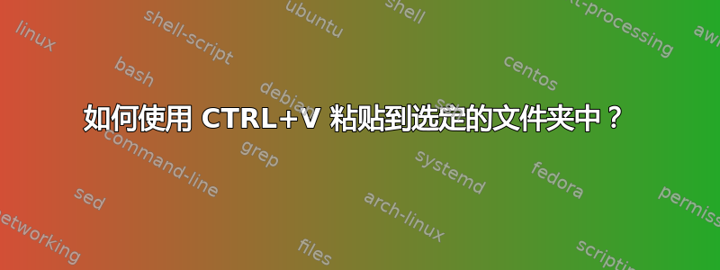 如何使用 CTRL+V 粘贴到选定的文件夹中？