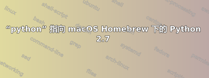 “python” 指向 macOS Homebrew 下的 Python 2.7