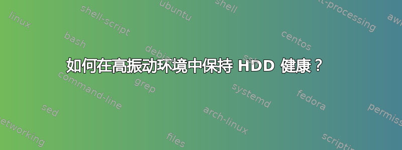 如何在高振动环境中保持 HDD 健康？ 