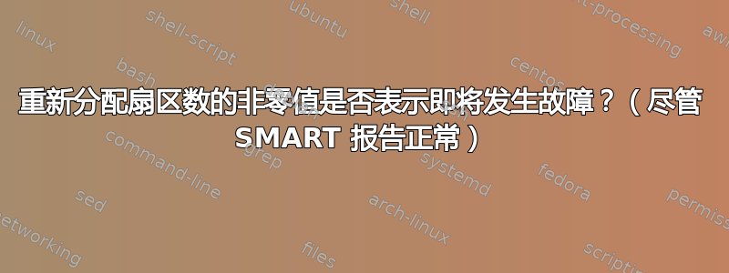 重新分配扇区数的非零值是否表示即将发生故障？（尽管 SMART 报告正常）