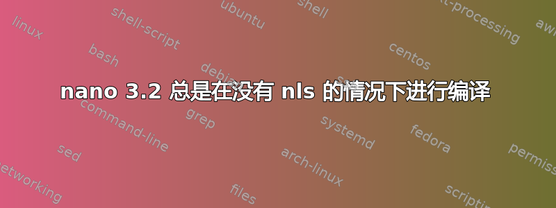 nano 3.2 总是在没有 nls 的情况下进行编译