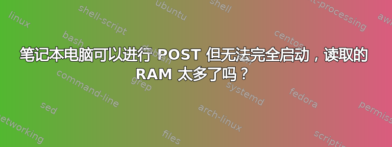 笔记本电脑可以进行 POST 但无法完全启动，读取的 RAM 太多了吗？