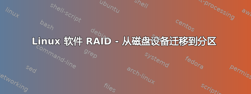 Linux 软件 RAID - 从磁盘设备迁移到分区