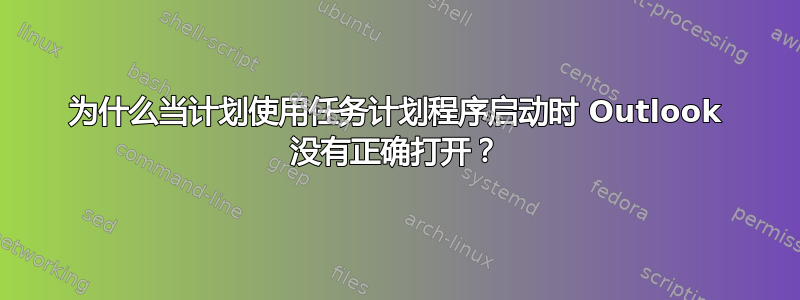 为什么当计划使用任务计划程序启动时 Outlook 没有正确打开？