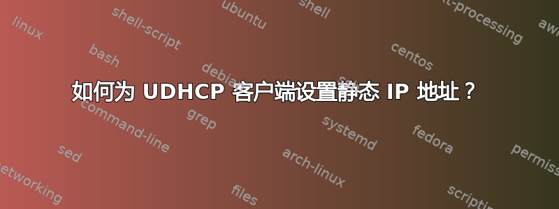 如何为 UDHCP 客户端设置静态 IP 地址？