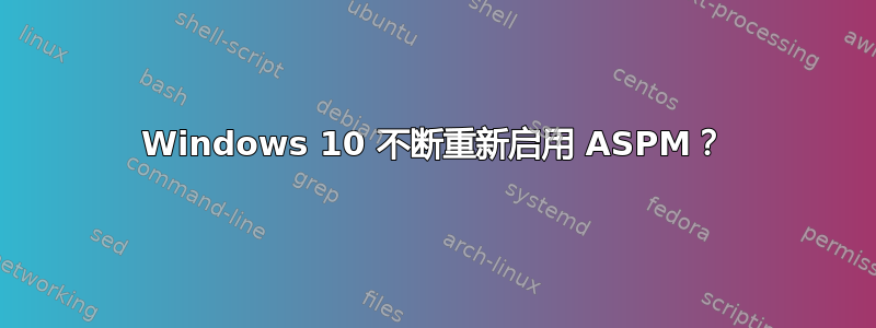 Windows 10 不断重新启用 ASPM？