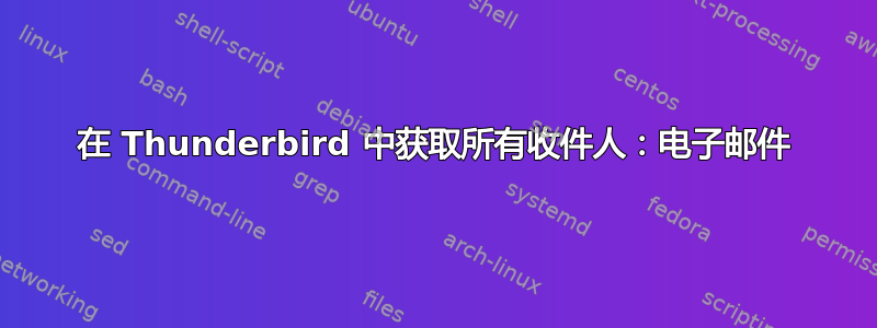 在 Thunderbird 中获取所有收件人：电子邮件