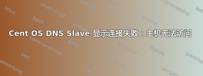 Cent OS DNS Slave 显示连接失败：主机无法访问