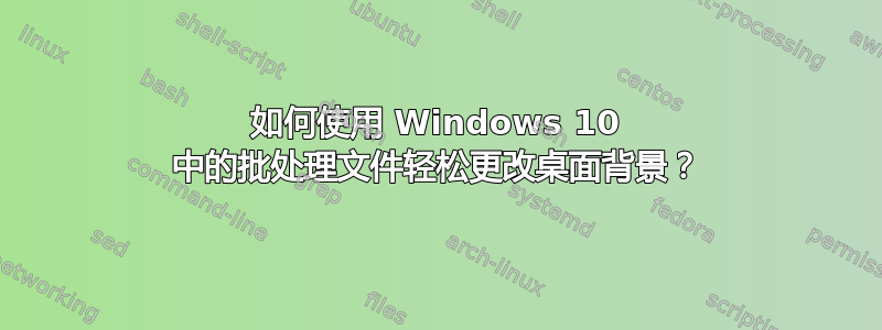 如何使用 Windows 10 中的批处理文件轻松更改桌面背景？