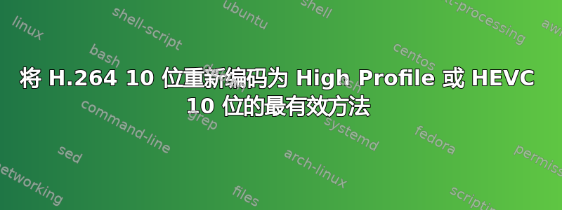 将 H.264 10 位重新编码为 High Profile 或 HEVC 10 位的最有效方法