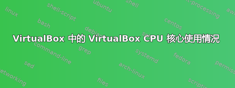 VirtualBox 中的 VirtualBox CPU 核心使用情况