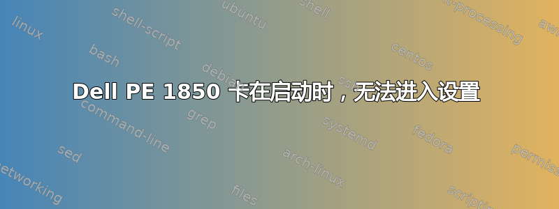 Dell PE 1850 卡在启动时，无法进入设置