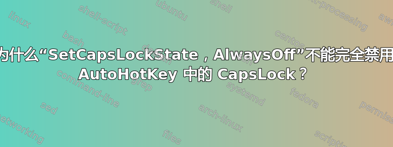 为什么“SetCapsLockState，AlwaysOff”不能完全禁用 AutoHotKey 中的 CapsLock？