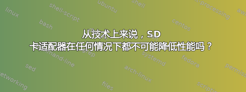 从技术上来说，SD 卡适配器在任何情况下都不可能降低性能吗？