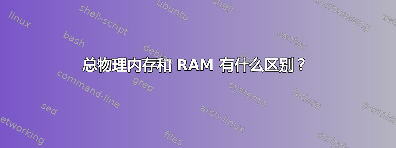 总物理内存和 RAM 有什么区别？