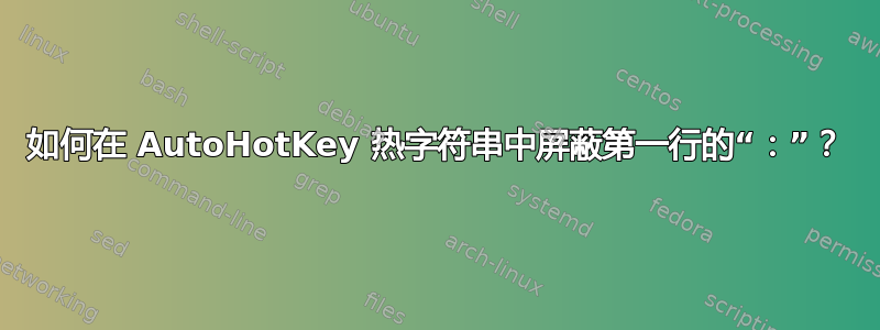 如何在 AutoHotKey 热字符串中屏蔽第一行的“：”？