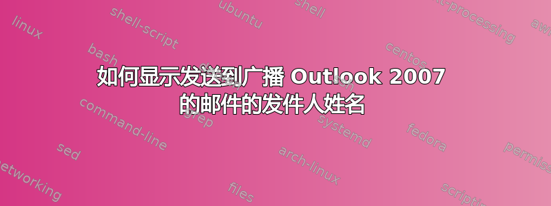 如何显示发送到广播 Outlook 2007 的邮件的发件人姓名