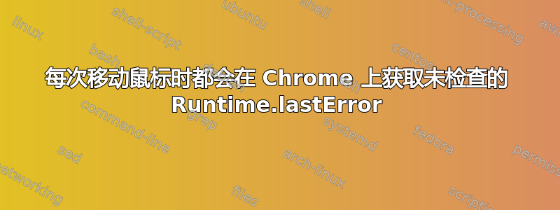 每次移动鼠标时都会在 Chrome 上获取未检查的 Runtime.lastError