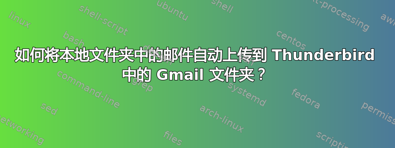 如何将本地文件夹中的邮件自动上传到 Thunderbird 中的 Gmail 文件夹？