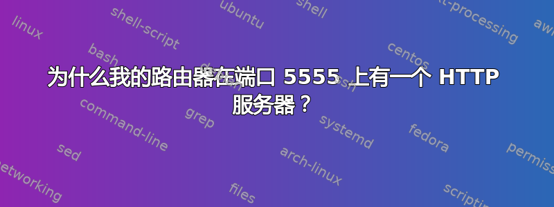 为什么我的路由器在端口 5555 上有一个 HTTP 服务器？