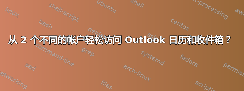 从 2 个不同的帐户轻松访问 Outlook 日历和收件箱？