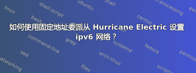 如何使用固定地址委派从 Hurricane Electric 设置 ipv6 网络？