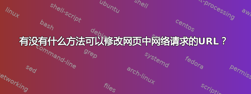 有没有什么方法可以修改网页中网络请求的URL？