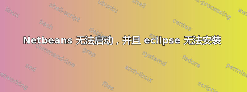 Netbeans 无法启动，并且 eclipse 无法安装