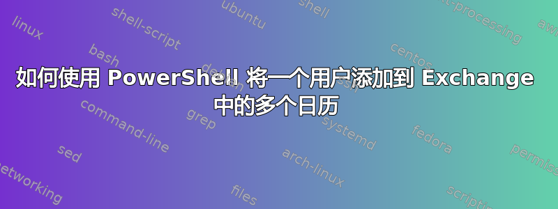 如何使用 PowerShell 将一个用户添加到 Exchange 中的多个日历