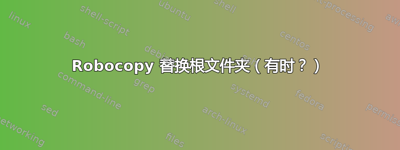 Robocopy 替换根文件夹（有时？）