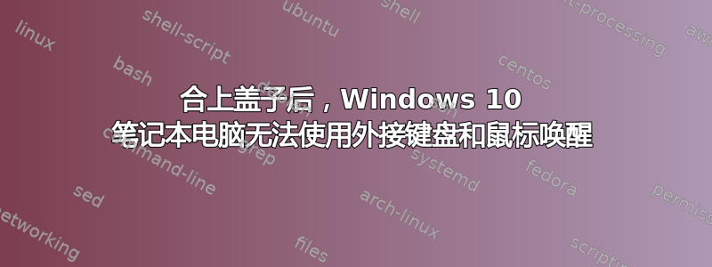 合上盖子后，Windows 10 笔记本电脑无法使用外接键盘和鼠标唤醒