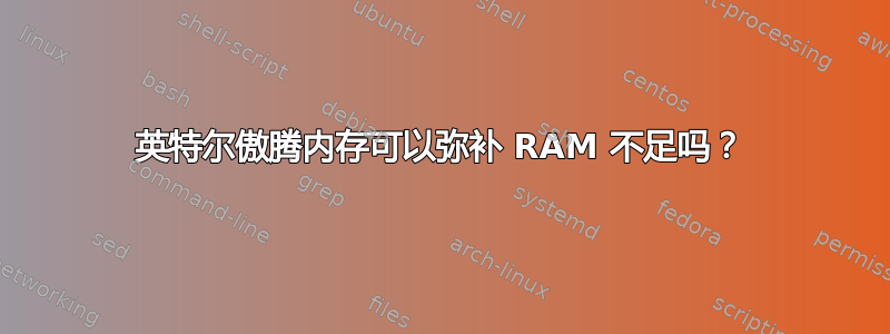 英特尔傲腾内存可以弥补 RAM 不足吗？