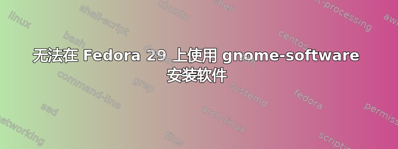 无法在 Fedora 29 上使用 gnome-software 安装软件