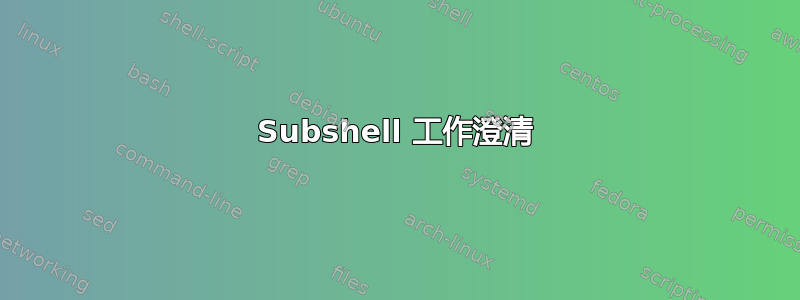 Subshel​​l 工作澄清