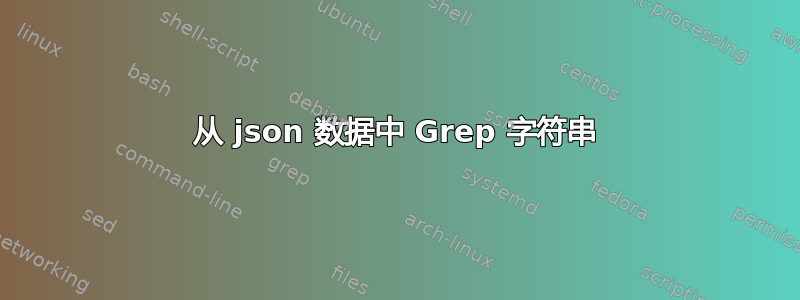 从 json 数据中 Grep 字符串