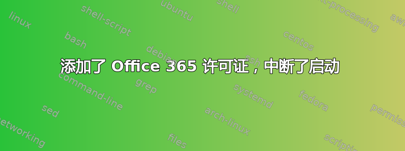 添加了 Office 365 许可证，中断了启动