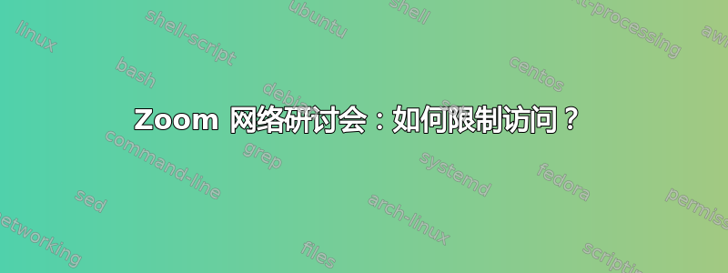 Zoom 网络研讨会：如何限制访问？