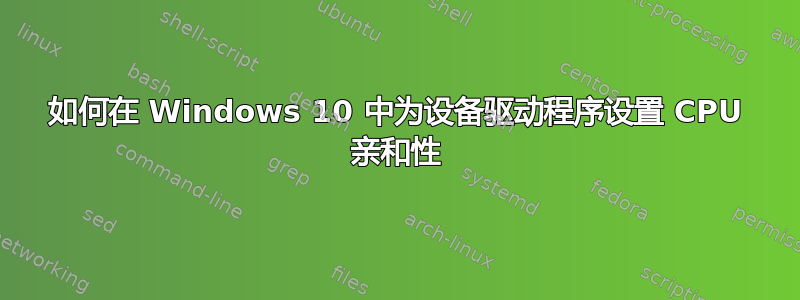 如何在 Windows 10 中为设备驱动程序设置 CPU 亲和性