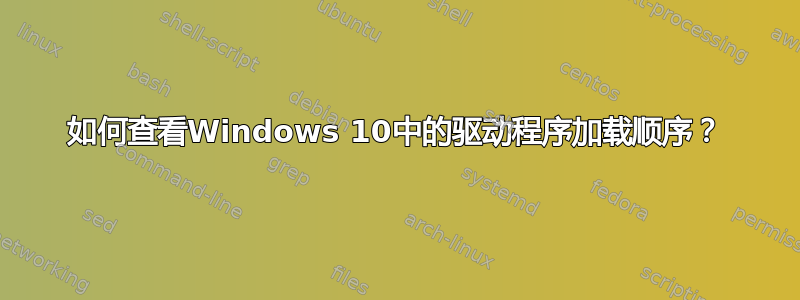 如何查看Windows 10中的驱动程序加载顺序？