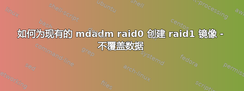 如何为现有的 mdadm raid0 创建 raid1 镜像 - 不覆盖数据