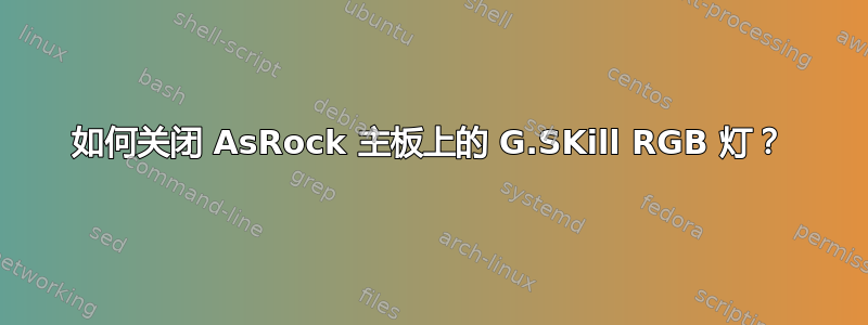 如何关闭 AsRock 主板上的 G.SKill RGB 灯？