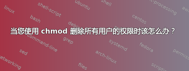 当您使用 chmod 删除所有用户的权限时该怎么办？