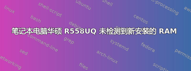 笔记本电脑华硕 R558UQ 未检测到新安装的 RAM