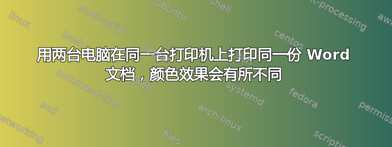 用两台电脑在同一台打印机上打印同一份 Word 文档，颜色效果会有所不同