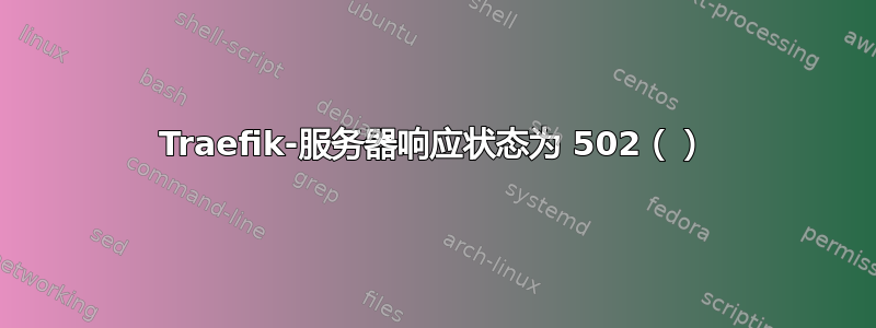 Traefik-服务器响应状态为 502（）