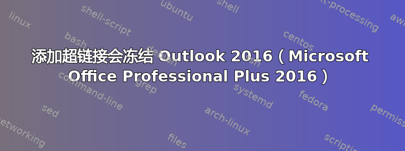 添加超链接会冻结 Outlook 2016（Microsoft Office Professional Plus 2016）