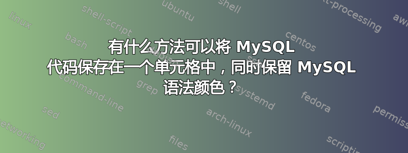 有什么方法可以将 MySQL 代码保存在一个单元格中，同时保留 MySQL 语法颜色？