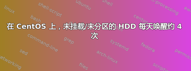 在 CentOS 上，未挂载/未分区的 HDD 每天唤醒约 4 次