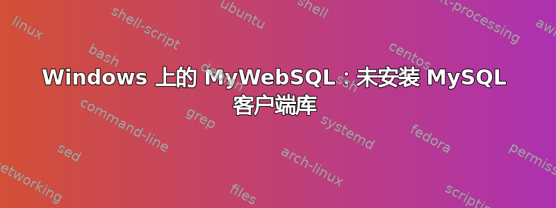 Windows 上的 MyWebSQL：未安装 MySQL 客户端库